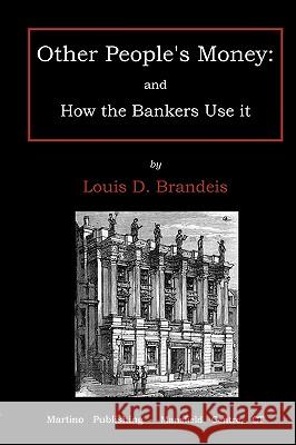 Other people's money: and how the bankers use it Brandeis, Dembitz Louis 9781578987382 Martino Fine Books