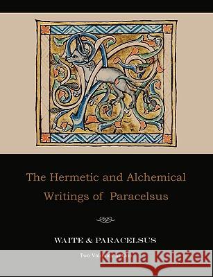 The Hermetic and Alchemical Writings of Paracelsus--Two Volumes in One Paracelsus                               Arthur Edward Waite 9781578988341 Martino Fine Books