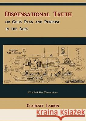 Dispensational Truth [with Full Size Illustrations], or God's Plan and Purpose in the Ages Larkin, Clarence 9781578988693