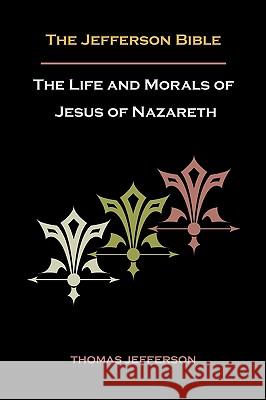 Jefferson Bible, or the Life and Morals of Jesus of Nazareth Thomas Jefferson 9781578988785 Martino Fine Books