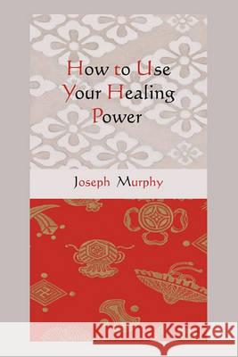 How to Use Your Healing Power Joseph Murphy 9781578989102 Martino Fine Books