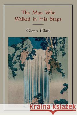 The Man Who Walked in His Steps Glenn Clark 9781578989119 Martino Fine Books