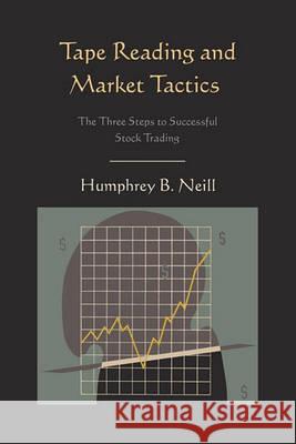 Tape Reading and Market Tactics: The Three Steps to Successful Stock Trading Humphrey B. Neill 9781578989157 Martino Fine Books