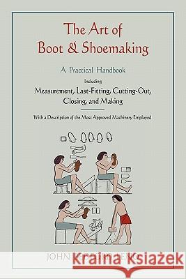 The Art of Boot and Shoemaking: A Practical Handbook Including Measurement, Last-Fitting, Cutting-Out, Closing, and Making John Bedford Leno 9781578989720 Martino Fine Books