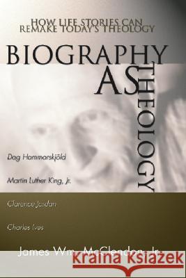 Biography as Theology: How Life Stories Can Remake Today's Theology James Wm McClendon 9781579100216 Wipf & Stock Publishers