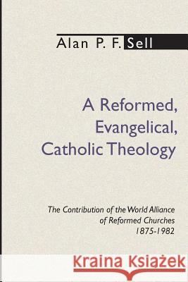 Reformed, Evangelical, Catholic Theology: The Contribution of the World Alliance of Reformed Churches, 1875-1982 Sell, Alan P. F. 9781579101121 Wipf & Stock Publishers