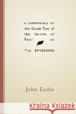 A Commentary on the Greek Text of the Epistle of Paul to the Ephesians John Eadie 9781579101619 Wipf & Stock Publishers