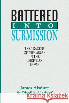 Battered Into Submission: The Tragedy of Wife Abuse in the Christian Home James Alsdurf Phyllis Alsdurf 9781579101992 Wipf & Stock Publishers