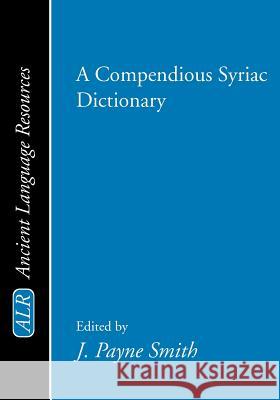 A Compendious Syriac Dictionary J. Payne Smith Jessie Payne Smith 9781579102272 