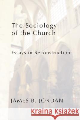 The Sociology of the Church: Essays in Reconstruction James B. Jordan 9781579102487