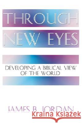 Through New Eyes: Developing a Biblical View of the World James B. Jordan 9781579102593