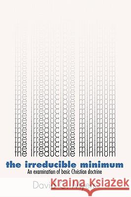 Irreducible Minimum: An Examination of Basic Christian Doctrine Myers, David C. 9781579102791