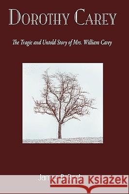 Dorothy Carey: The Tragic & Untold Story of Mrs. William Carey James R. Beck 9781579103415