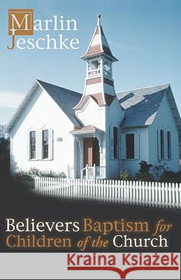 Believers Baptism for Children of the Church Marlin Jeschke 9781579104511