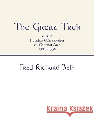 Great Trek of the Russian Mennonites to Central Asia 1880-1884 Fred Richard Belk 9781579105068