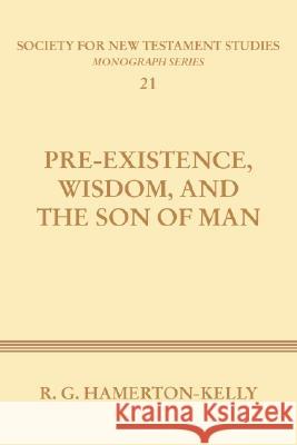 Pre-Existence, Wisdom, and the Son of Man: A Study of the Idea of Pre-Existence in the New Testament Hamerton-Kelly, Robert G. 9781579105105