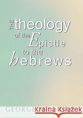 Theology of the Epistle to the Hebrews George B. D. Milligan 9781579105167