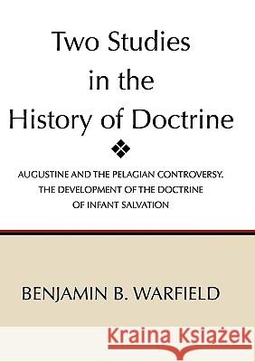 Two Studies in the History of Doctrine: Augustine and the Pelagian Controversy and the Development of the Doctirne of Infant Salvation Warfield, Benjamin Breckinridge 9781579105303 Wipf & Stock Publishers