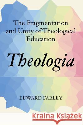 Theologia: The Fragmentation and Unity of Theological Education Farley, Edward 9781579105716