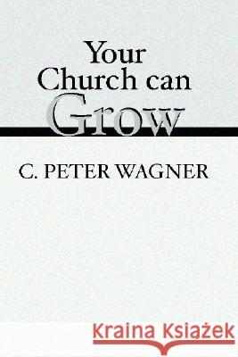 Your Church Can Grow: Seven Vital Signs of a Healthy Church Wagner, C. Peter 9781579105891
