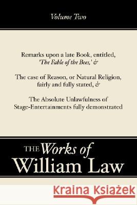 Remarks upon 'The Fable of the Bees'; The Case of Reason; The Absolute Unlawfulness of the Stage-Entertainment, Volume 2 William Law 9781579106164