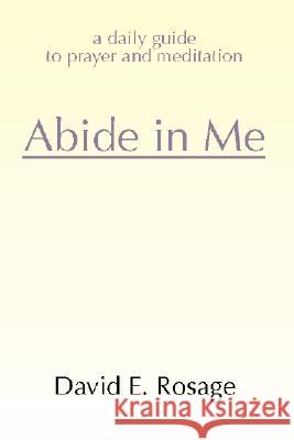 Abide in Me: A Daily Guide to Prayer and Meditation David E. Rosage 9781579106454 Wipf & Stock Publishers