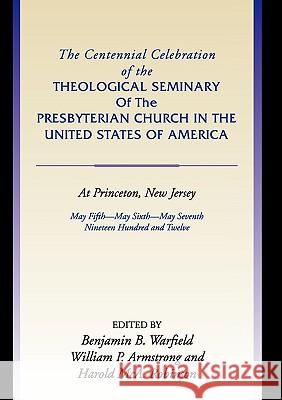Centennial Celebration of the Theological Seminary of the Presbyterian Church in the United States O Benjamin B. Warfield William P. Armstrong Harold MCA Robinson 9781579107611 Wipf & Stock Publishers