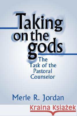 Taking on the Gods: The Task of the Pastoral Counselor Merle R. Jordan 9781579108069