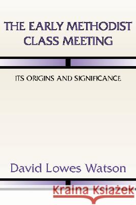 The Early Methodist Class Meeting: Its Origins and Significance David Lowes Watson Albert Cook Outler 9781579109394 Wipf & Stock Publishers