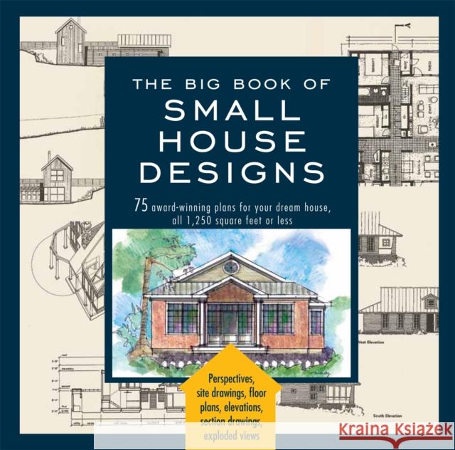 Big Book of Small House Designs: 75 Award-Winning Plans for Your Dream House, 1,250 Square Feet or Less  9781579128876 Black Dog & Leventhal Publishers