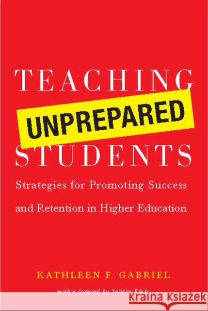 Teaching Unprepared Students: Strategies for Promoting Success and Retention in Higher Education Gabriel, Kathleen F. 9781579222307