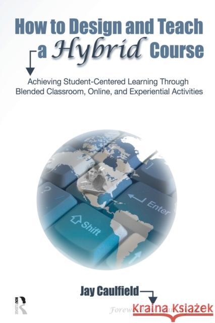 How to Design and Teach a Hybrid Course: Achieving Student-Centered Learning Through Blended Classroom, Online, and Experiential Activities Caulfield, Jay 9781579224233 Stylus Publishing (VA)