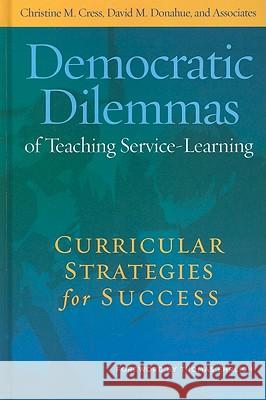 Democratic Dilemmas of Teaching Service-Learning: Curricular Strategies for Success Christine M. Cress David M. Donahue 9781579224301