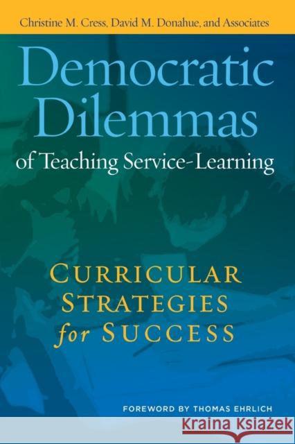 Democratic Dilemmas of Teaching Service-Learning: Curricular Strategies for Success Christine M. Cress David M. Donahue 9781579224318