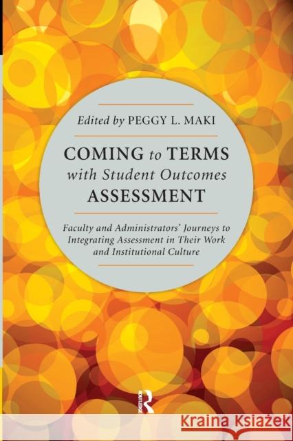 Coming to Terms with Student Outcomes Assessment: Faculty and Administrators' Journeys to Integrating Assessment in Their Work and Institutional Cultu Maki, Peggy 9781579224356