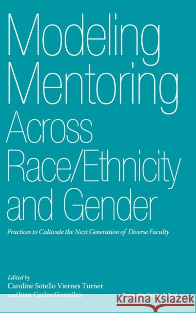 Modeling Mentoring Across Race/Ethnicity and Gender: Practices to Cultivate the Next Generation of Diverse Faculty Caroline Sotello Viernes Turner Juan Carlos Gonzalez Christine A. Stanley 9781579224875