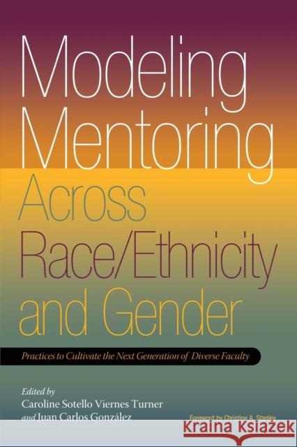Modeling Mentoring Across Race/Ethnicity and Gender: Practices to Cultivate the Next Generation of Diverse Faculty Caroline Sotello Viernes Turner Juan Carlos Gonzalez Christine A. Stanley 9781579224882