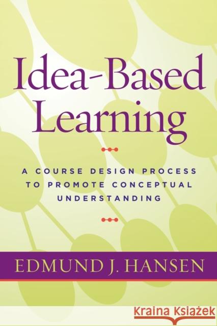 Idea-Based Learning: A Course Design Process to Promote Conceptual Understanding Edmund J. Hansen 9781579226145