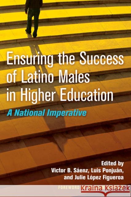 Ensuring the Success of Latino Males in Higher Education: A National Imperative Victor B. Saenz Luis Ponjuan Julie Figueroa 9781579227883