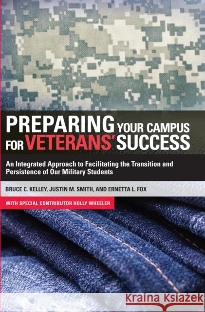 Preparing Your Campus for Veterans' Success: An Integrated Approach to Facilitating the Transition and Persistence of Our Military Students Kelley, Bruce 9781579228620