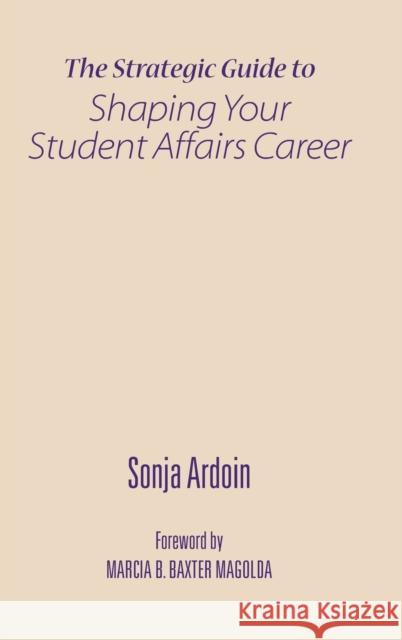 The Strategic Guide to Shaping Your Student Affairs Career M. Sonja Ardoin Sonja Ardoin Marcia B. Baxter Magolda 9781579229573