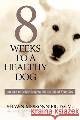 8 Weeks to a Healthy Dog: An Easy-to-Follow Program for the Life of Your Dog Messonnier, Shawn 9781579547257 Rodale Press