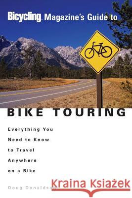 Bicycling Magazine's Guide to Bike Touring: Everything You Need to Know to Travel Anywhere on a Bike Donaldson, Doug 9781579548629 Rodale Press