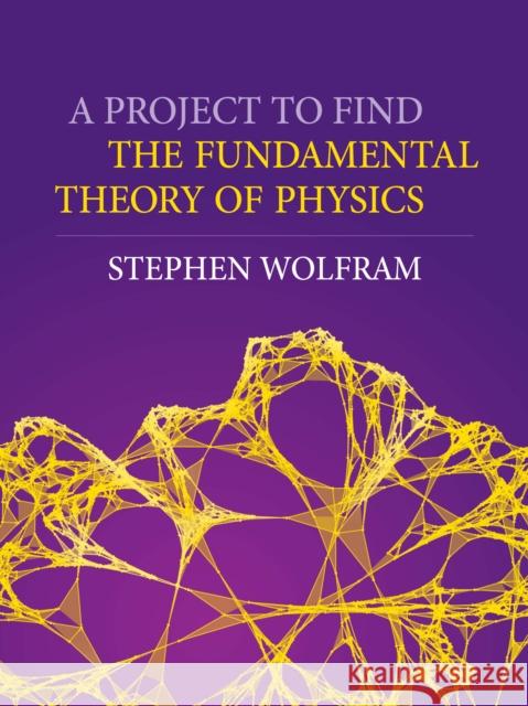 A Project to Find the Fundamental Theory of Physics Stephen Wolfram 9781579550356