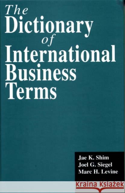 The Dictionary of International Business Terms Jae K. Shim Marc H. Levine Joel G. Siegel 9781579580018