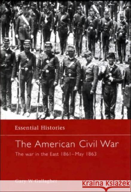 The American Civil War: The War in the East 1861 - May 1863 Gallagher, Gary W. 9781579583569