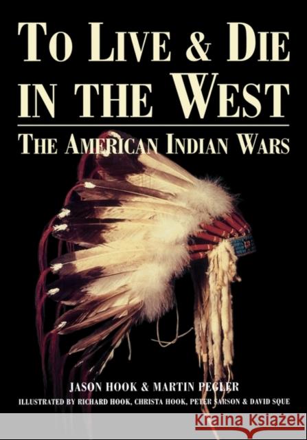 To Live and Die in the West: The American Indian Wars Hook, Jason 9781579583705