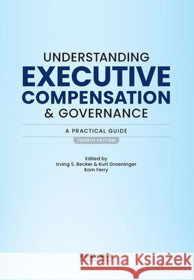 Understanding Executive Compensation and Governance: A Practical Guide Irving S. Becker Kurt Groeninger 9781579633950 Worldatwork