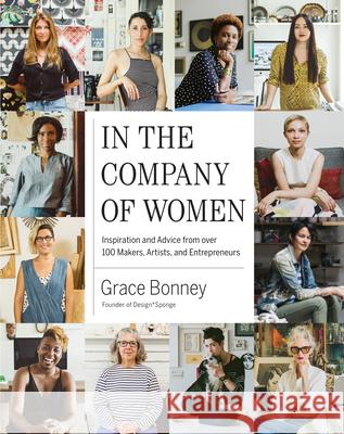 In the Company of Women: Inspiration and Advice from Over 100 Makers, Artists, and Entrepreneurs Grace Bonney 9781579655976 Artisan Publishers