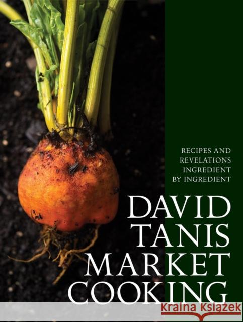 David Tanis Market Cooking: Recipes and Revelations, Ingredient by Ingredient David Tanis 9781579656287 Artisan Publishers